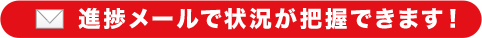 進捗メールで状況が把握できます！