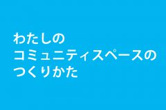 わたしのコミュニティスペースのつくりかた