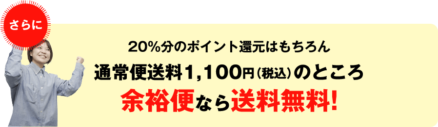 20%分のポイント還元はもちろん通常便送料1,000円のところ余裕便なら送料無料!