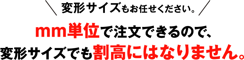 変形サイズもお任せください。変形サイズはムダが無く、安くておススメです。