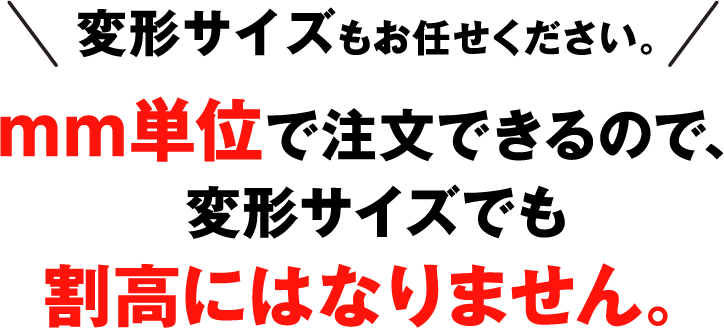 変形サイズもお任せください。変形サイズはムダが無く、安くておススメです。