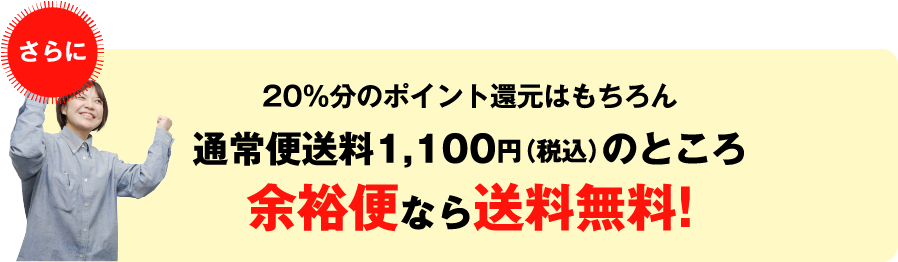 20%分のポイント還元はもちろん通常便送料1,000円のところ余裕便なら送料無料!