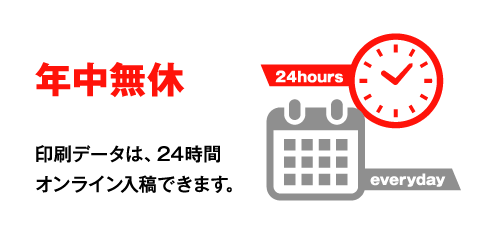 年中無休 出力データは、24時間オンライン入稿できます。