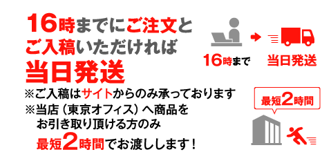 16時までにご注文と入稿いただければ当日発送 店頭（東京オフィス）までお越しの方は最短2時間でお渡しします！